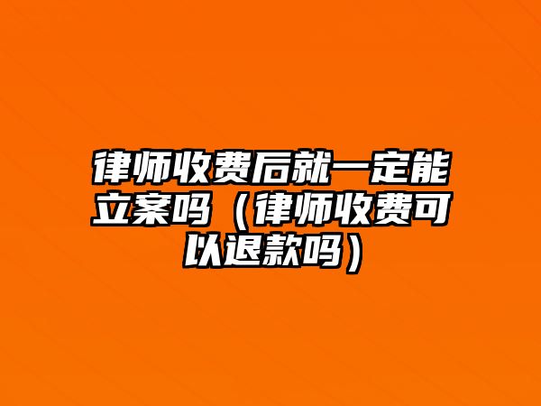 律師收費后就一定能立案嗎（律師收費可以退款嗎）