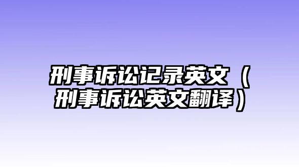 刑事訴訟記錄英文（刑事訴訟英文翻譯）