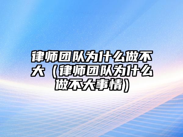 律師團隊為什么做不大（律師團隊為什么做不大事情）