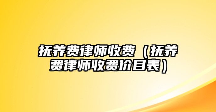 撫養費律師收費（撫養費律師收費價目表）