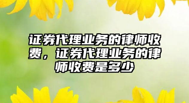 證券代理業務的律師收費，證券代理業務的律師收費是多少