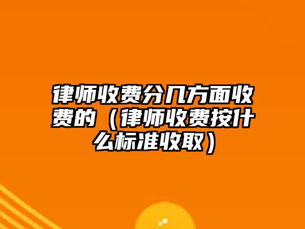 律師收費分幾方面收費的（律師收費按什么標準收取）