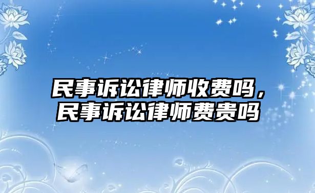 民事訴訟律師收費嗎，民事訴訟律師費貴嗎