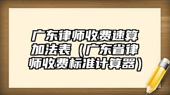 廣東律師收費速算加法表（廣東省律師收費標準計算器）