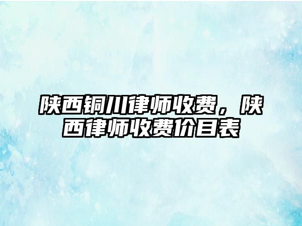 陜西銅川律師收費，陜西律師收費價目表