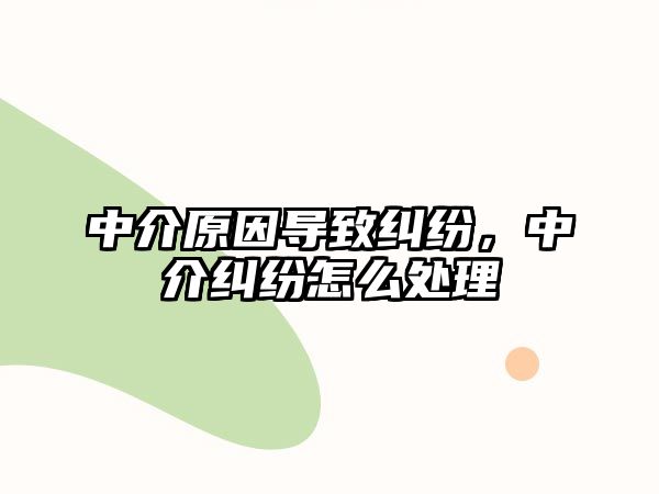 中介原因導致糾紛，中介糾紛怎么處理