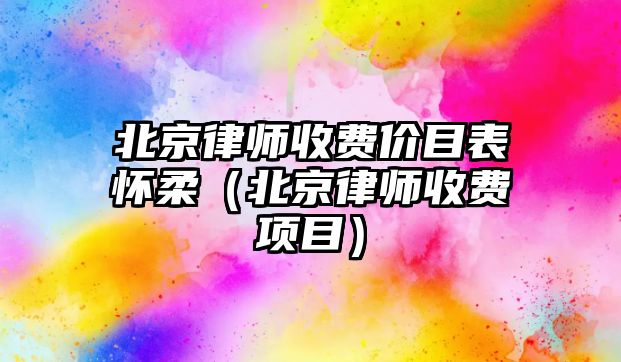 北京律師收費價目表懷柔（北京律師收費項目）