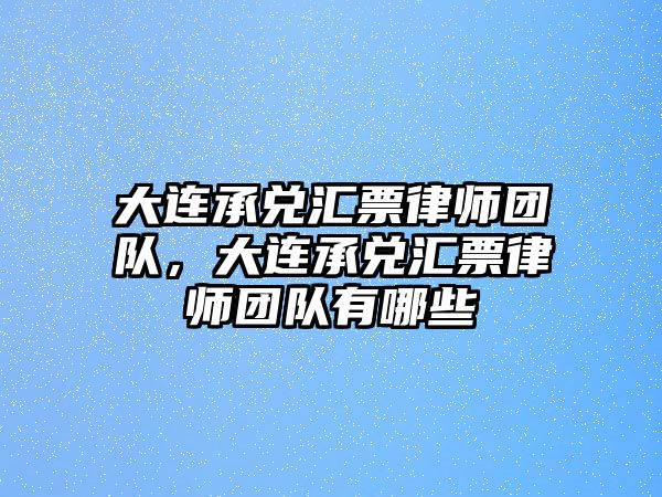 大連承兌匯票律師團隊，大連承兌匯票律師團隊有哪些