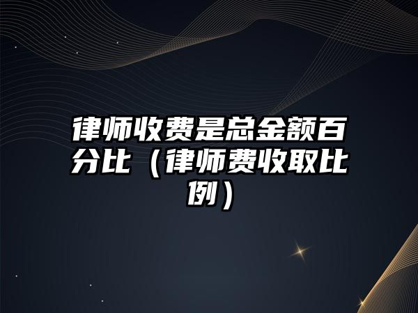 律師收費(fèi)是總金額百分比（律師費(fèi)收取比例）