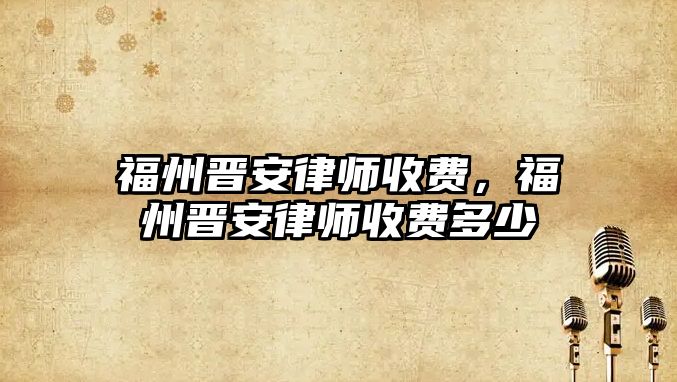 福州晉安律師收費，福州晉安律師收費多少