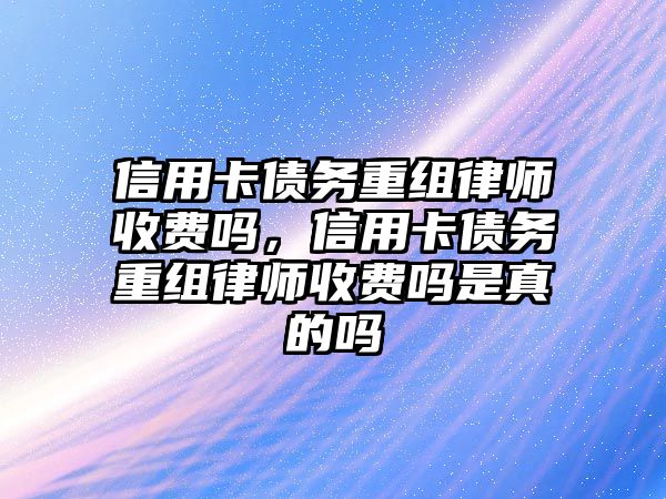 信用卡債務重組律師收費嗎，信用卡債務重組律師收費嗎是真的嗎