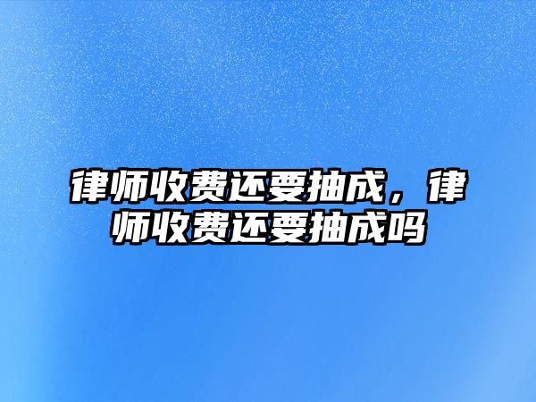 律師收費還要抽成，律師收費還要抽成嗎