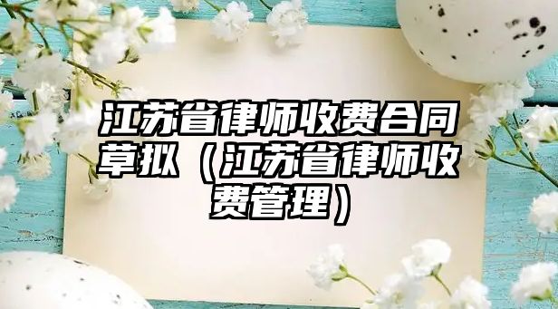 江蘇省律師收費合同草擬（江蘇省律師收費管理）