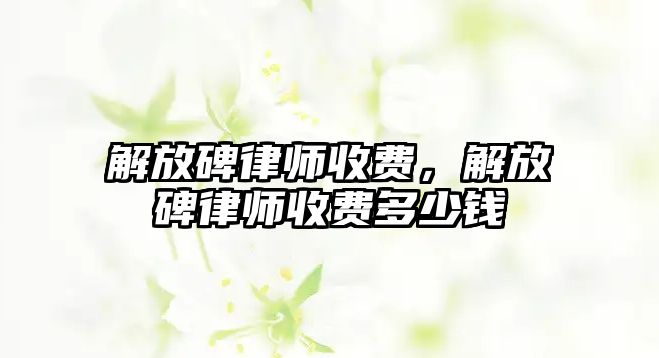 解放碑律師收費，解放碑律師收費多少錢