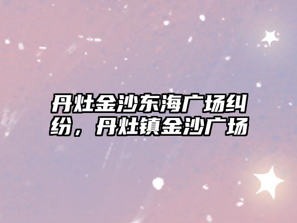 丹灶金沙東海廣場糾紛，丹灶鎮金沙廣場