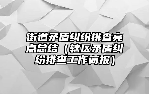 街道矛盾糾紛排查亮點總結（轄區矛盾糾紛排查工作簡報）