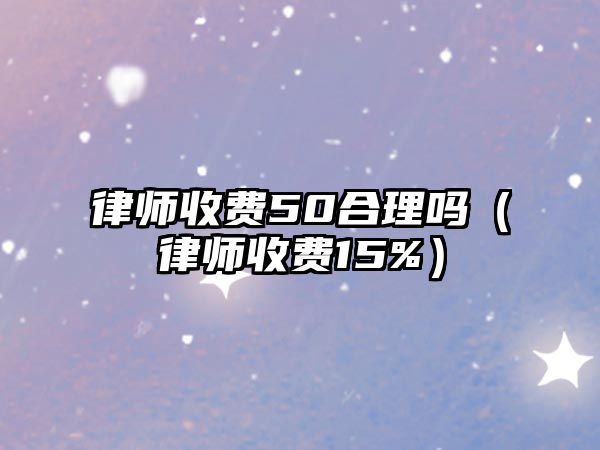 律師收費50合理嗎（律師收費15%）