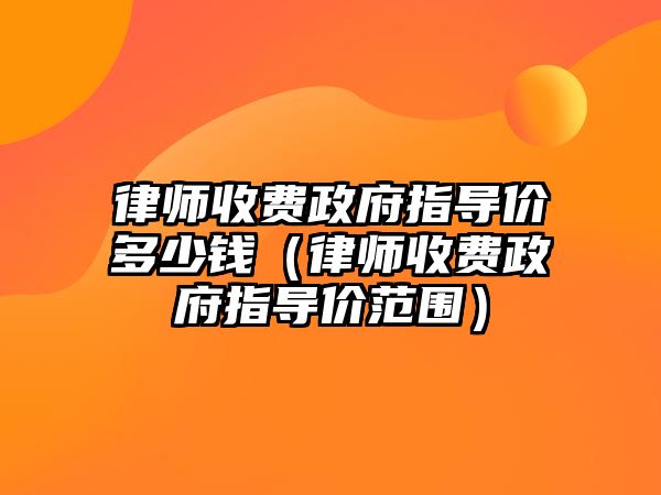 律師收費政府指導價多少錢（律師收費政府指導價范圍）