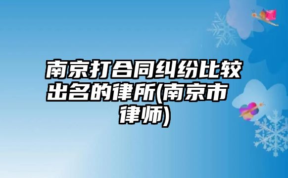 南京打合同糾紛比較出名的律所(南京市 律師)