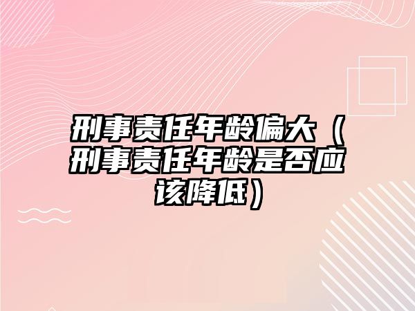 刑事責任年齡偏大（刑事責任年齡是否應該降低）