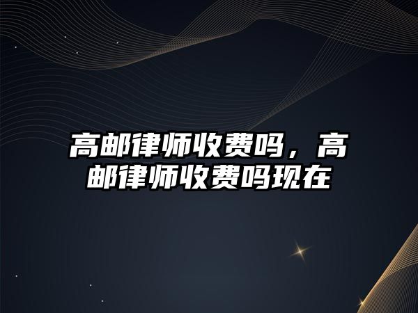 高郵律師收費嗎，高郵律師收費嗎現在