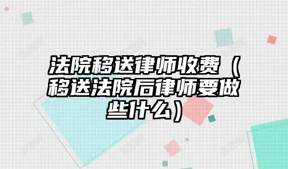 法院移送律師收費（移送法院后律師要做些什么）