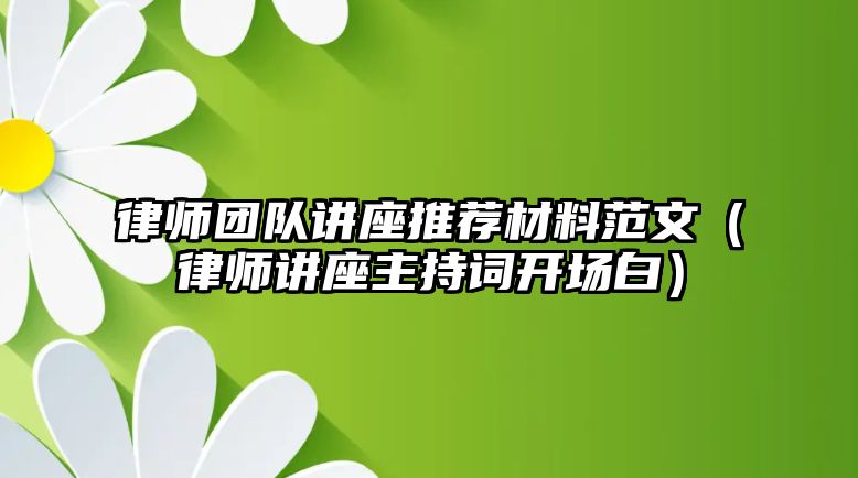 律師團隊講座推薦材料范文（律師講座主持詞開場白）