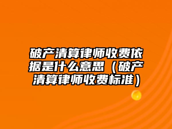 破產清算律師收費依據是什么意思（破產清算律師收費標準）