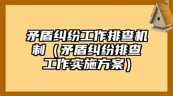 矛盾糾紛工作排查機制（矛盾糾紛排查工作實施方案）