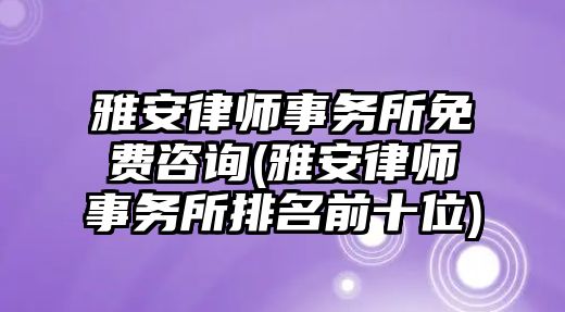 雅安律師事務(wù)所免費(fèi)咨詢(雅安律師事務(wù)所排名前十位)