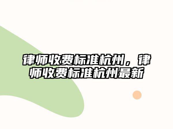 律師收費標準杭州，律師收費標準杭州最新