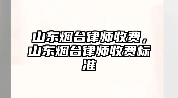 山東煙臺律師收費，山東煙臺律師收費標準