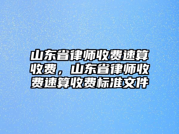 山東省律師收費速算收費，山東省律師收費速算收費標準文件