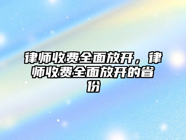 律師收費全面放開，律師收費全面放開的省份