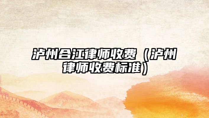 瀘州合江律師收費（瀘州律師收費標準）