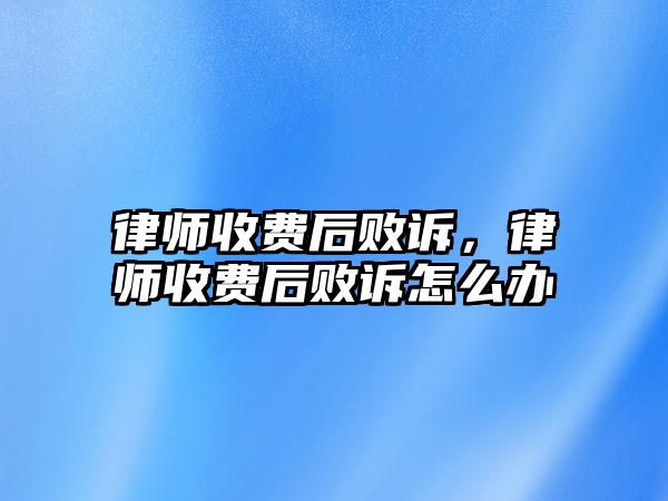 律師收費后敗訴，律師收費后敗訴怎么辦