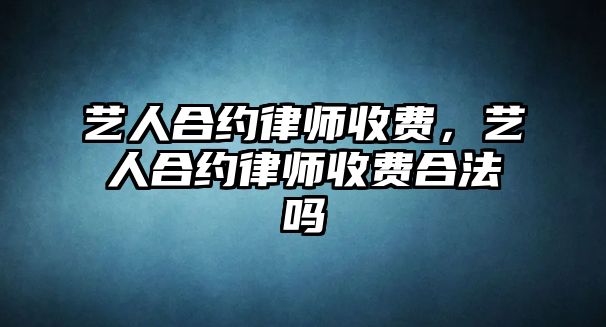 藝人合約律師收費，藝人合約律師收費合法嗎