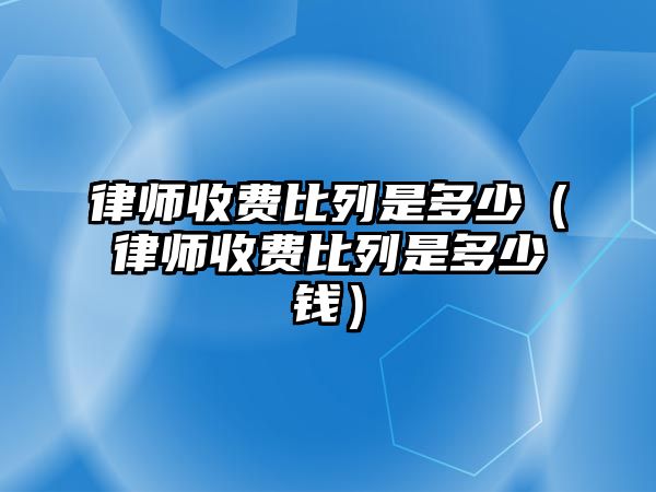 律師收費比列是多少（律師收費比列是多少錢）