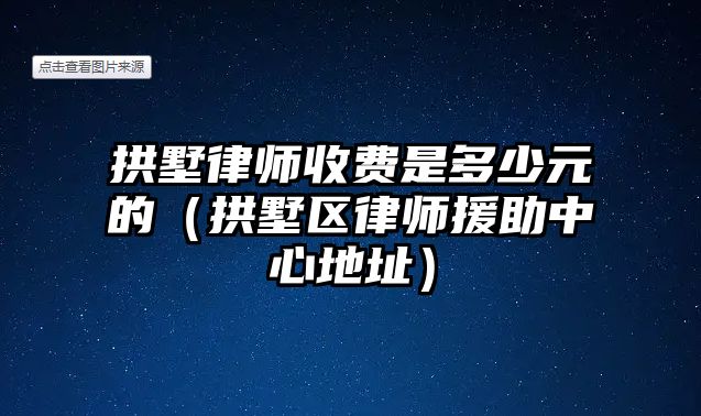 拱墅律師收費是多少元的（拱墅區律師援助中心地址）