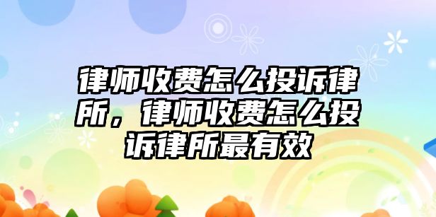 律師收費怎么投訴律所，律師收費怎么投訴律所最有效