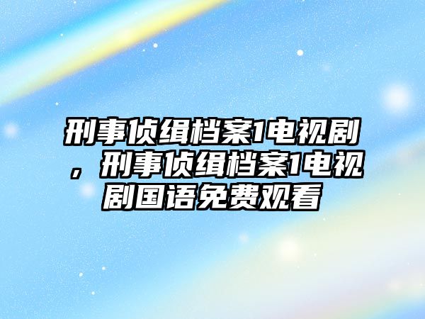 刑事偵緝檔案1電視劇，刑事偵緝檔案1電視劇國語免費觀看