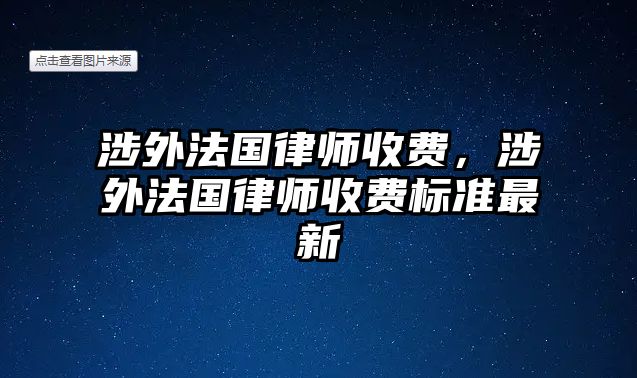 涉外法國律師收費，涉外法國律師收費標準最新