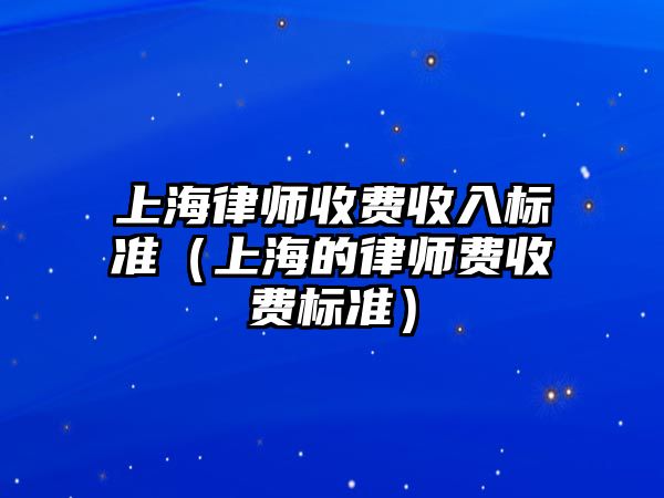 上海律師收費收入標準（上海的律師費收費標準）