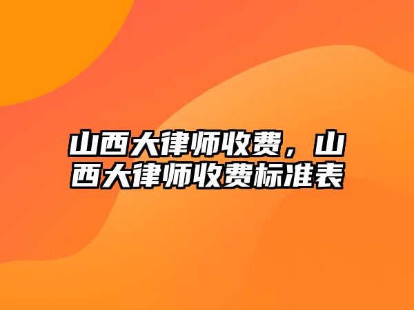 山西大律師收費，山西大律師收費標準表