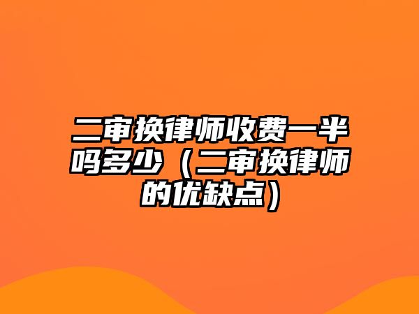 二審換律師收費一半嗎多少（二審換律師的優缺點）