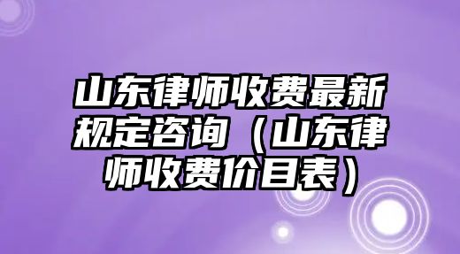 山東律師收費最新規(guī)定咨詢（山東律師收費價目表）