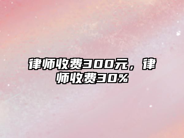 律師收費300元，律師收費30%