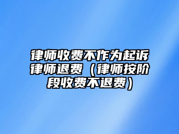 律師收費不作為起訴律師退費（律師按階段收費不退費）