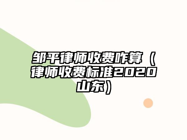 鄒平律師收費咋算（律師收費標準2020山東）