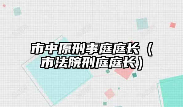 市中原刑事庭庭長（市法院刑庭庭長）